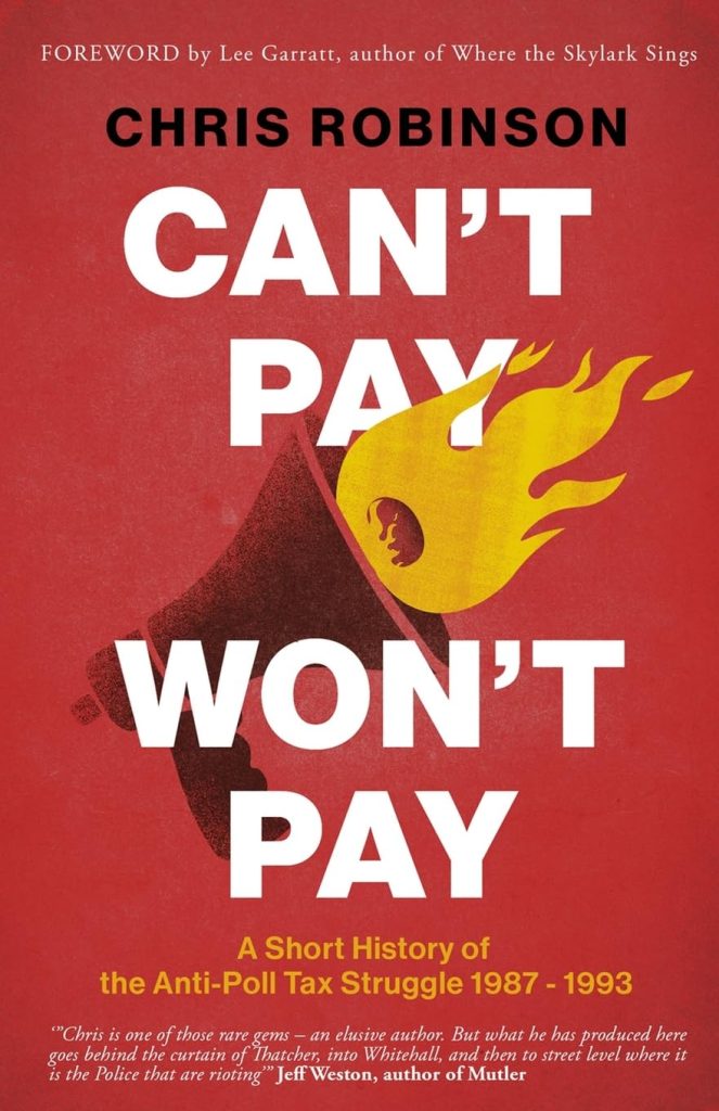 Can't Pay Won't Pay - a short history of the anti-poll tax struggle 1989-1993, By Chris Robinson Published by Thnkwell Books, 2023, £10